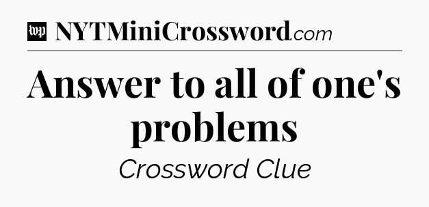 Answer to all of one's problems Crossword Clue