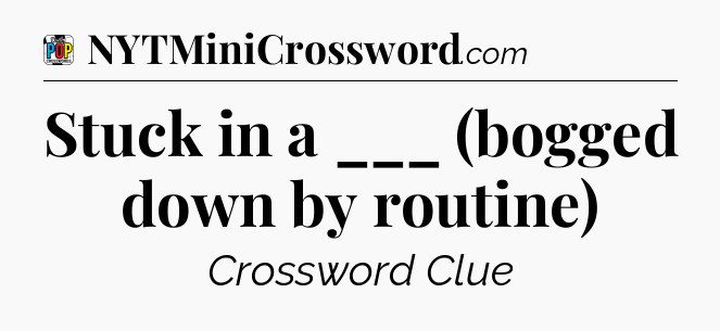 Stuck in a ___ (bogged down by routine) Crossword Clue