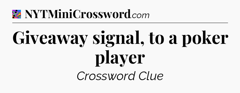 Giveaway signal, to a poker player Crossword Clue