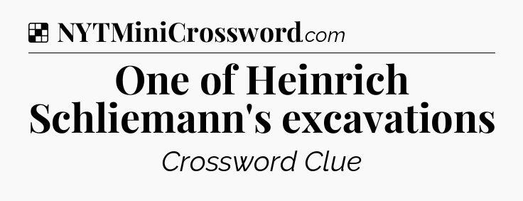Solution: One of Heinrich Schliemann's excavations - NYT Crossword