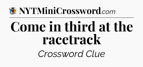 Come in third at the racetrack Crossword Clue