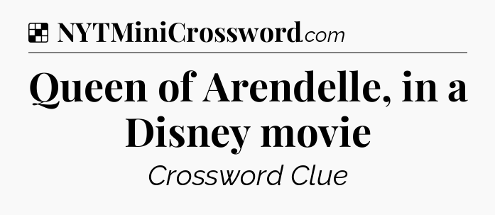 Solution: Queen of Arendelle, in a Disney movie - NYT Crossword