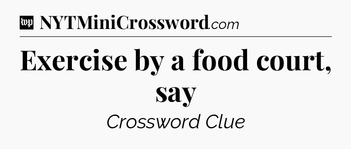 Exercise by a food court, say Crossword Clue