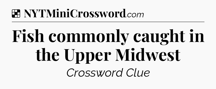 Solution: Fish commonly caught in the Upper Midwest - NYT Crossword