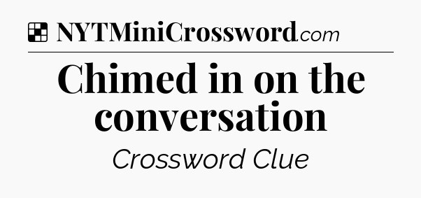 Solution: Chimed in on the conversation - NYT Crossword