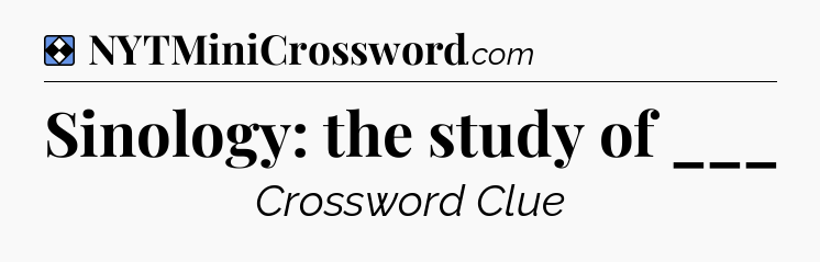 Solution: Sinology: the study of ___ - NYT Mini Crossword