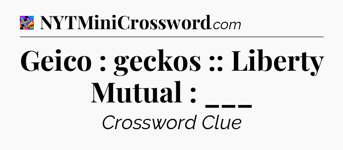 Geico : geckos :: Liberty Mutual : ___ Crossword Clue