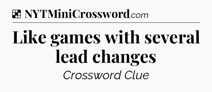 Solution: Like games with several lead changes - NYT Crossword