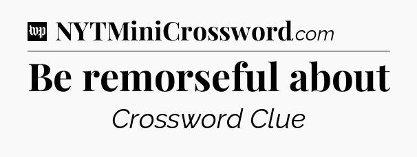 Be remorseful about Crossword Clue