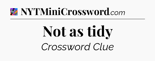 Not as tidy Crossword Clue
