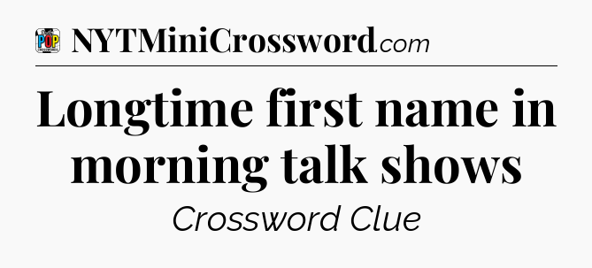 Longtime first name in morning talk shows Crossword Clue