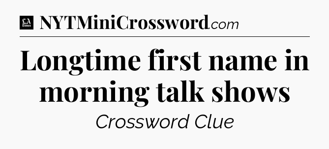 Longtime first name in morning talk shows - LA Times Crossword