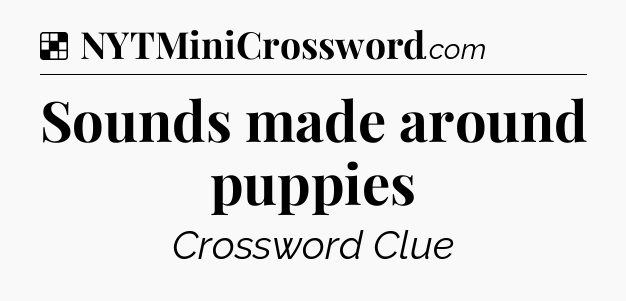 Solution: Sounds made around puppies - NYT Crossword