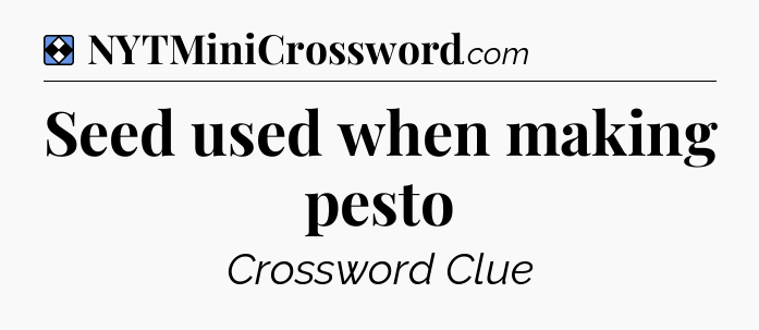 Solution: Seed used when making pesto - NYT Mini Crossword