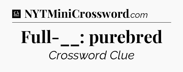 Full-__: purebred - LA Times Crossword