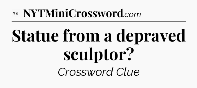 Statue from a depraved sculptor - WSJ Crossword