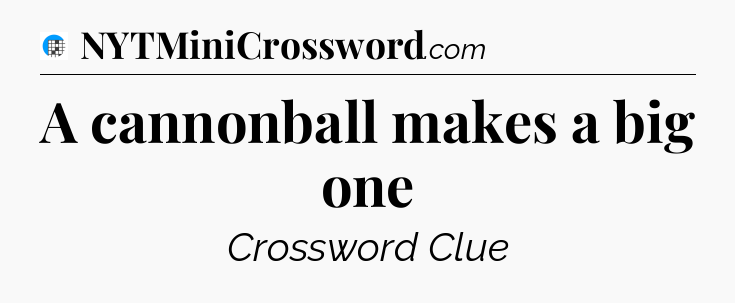 A cannonball makes a big one Crossword Clue