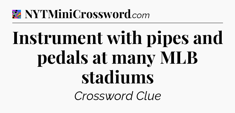 Instrument with pipes and pedals at many MLB stadiums Crossword Clue