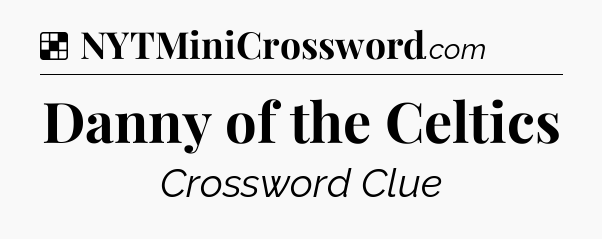 Solution: Danny of the Celtics - NYT Crossword