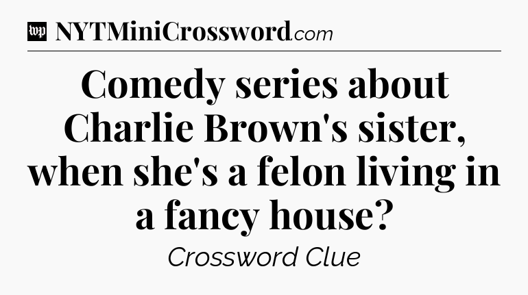 Comedy series about Charlie Brown's sister, when she's a felon living in a fancy house Crossword Clue