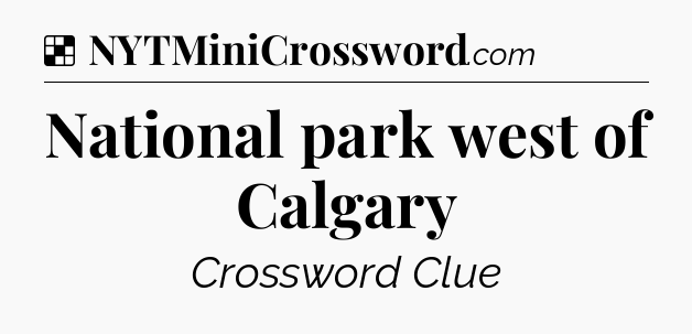 Solution: National park west of Calgary - NYT Crossword