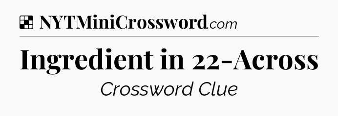 Solution: Ingredient in 22-Across - NYT Crossword