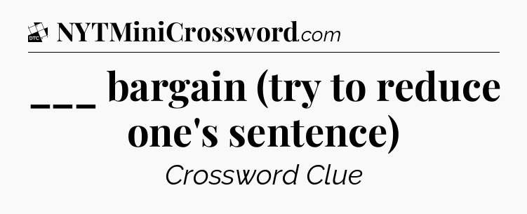 ___ bargain (try to reduce one's sentence) - Daily Themed Classic Crossword