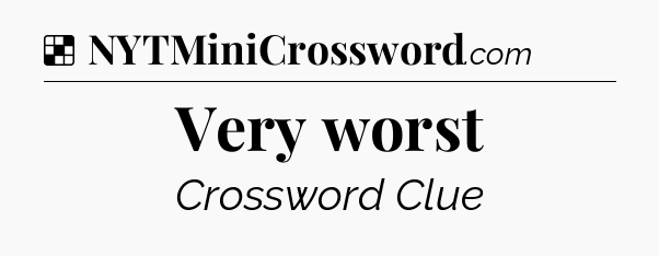 Solution: Very worst - NYT Crossword