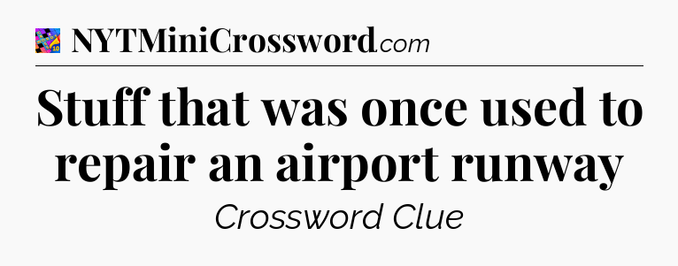 Stuff that was once used to repair an airport runway Crossword Clue