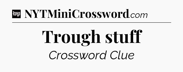 Trough stuff Crossword Clue