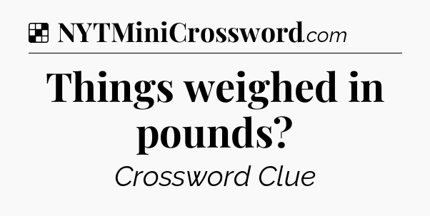 Solution: Things weighed in pounds - NYT Crossword