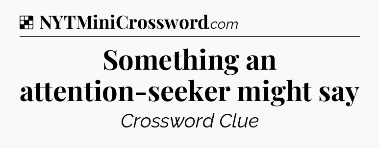 Solution: Something an attention-seeker might say - NYT Crossword