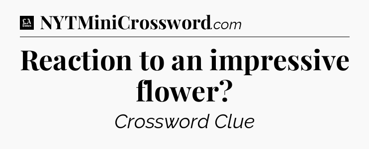 Reaction to an impressive flower - LA Times Crossword