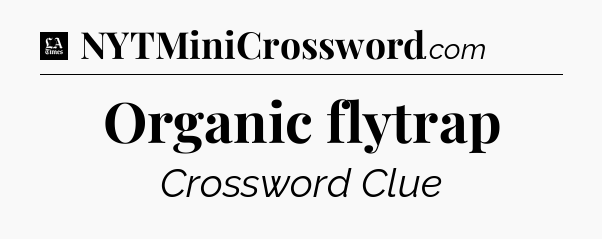 Organic flytrap - LA Times Crossword
