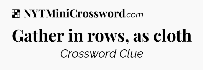 Solution: Gather in rows, as cloth - NYT Crossword
