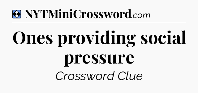 Solution: Ones providing social pressure - NYT Mini Crossword