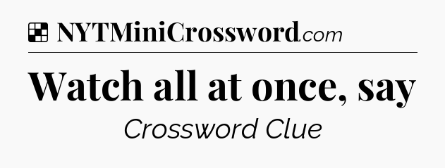 Solution: Watch all at once, say - NYT Crossword