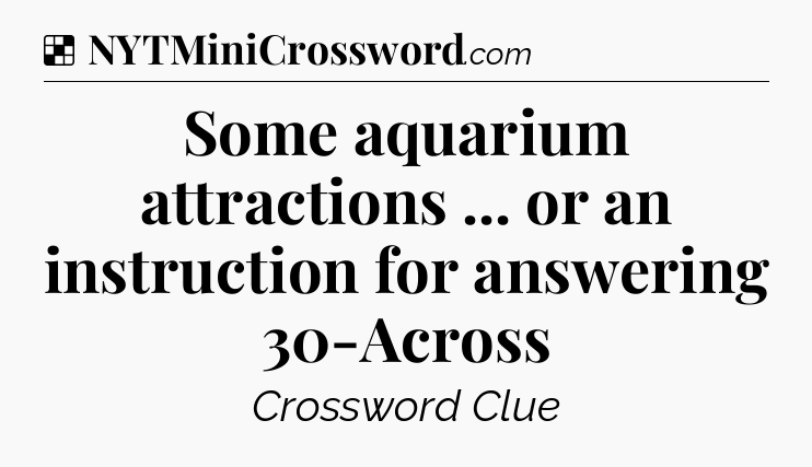 Solution: Some aquarium attractions ... or an instruction for answering 30-Across - NYT Crossword