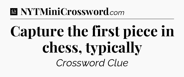 Capture the first piece in chess, typically - LA Times Crossword