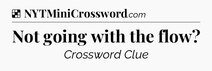 Solution: Not going with the flow - NYT Crossword