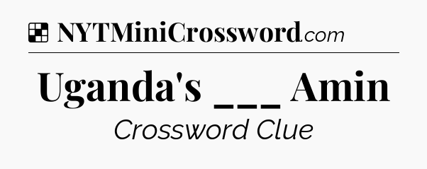 Solution: Uganda's ___ Amin - NYT Crossword