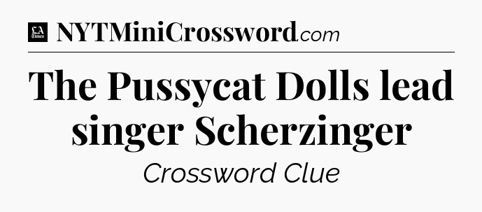 The Pussycat Dolls lead singer Scherzinger - LA Times Crossword