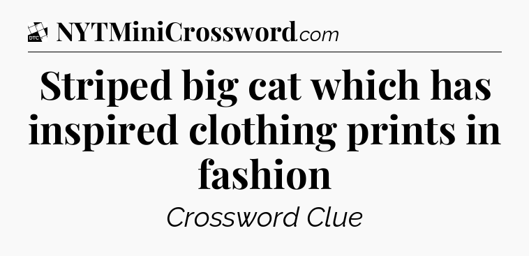 Striped big cat which has inspired clothing prints in fashion - Daily Themed Classic Crossword