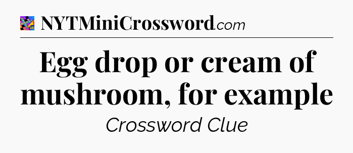 Egg drop or cream of mushroom, for example Crossword Clue