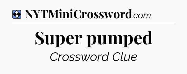 Solution: Super pumped - NYT Mini Crossword