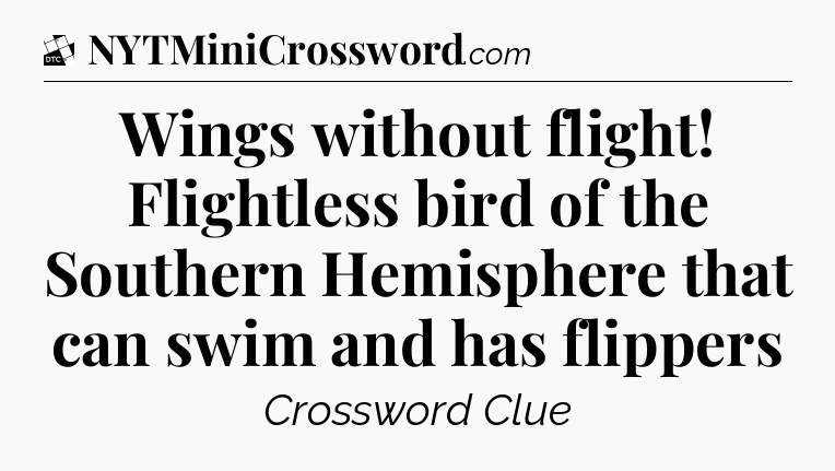 Wings without flight! Flightless bird of the Southern Hemisphere that can swim and has flippers - Daily Themed Classic Crossword