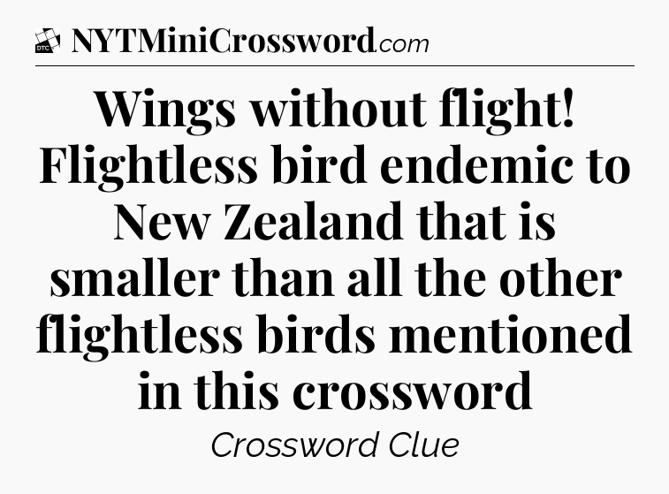 Wings without flight! Flightless bird endemic to New Zealand that is smaller than all the other flightless birds mentioned in this crossword - Daily Themed Classic Crossword