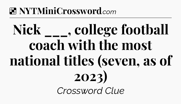 Solution: Nick ___, college football coach with the most national titles (seven, as of 2023) - NYT Crossword