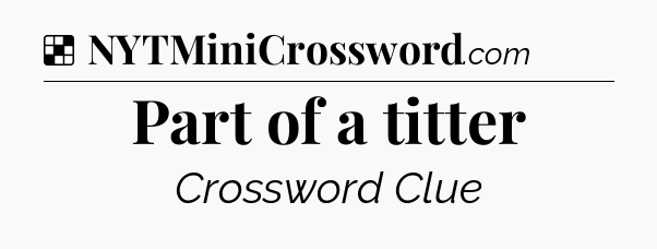 Solution: Part of a titter - NYT Crossword