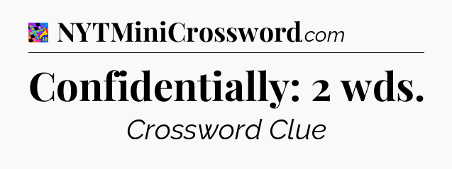 Confidentially: 2 wds Crossword Clue